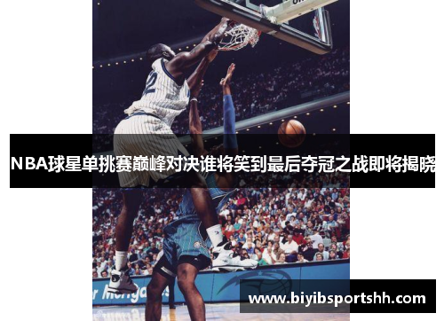 NBA球星单挑赛巅峰对决谁将笑到最后夺冠之战即将揭晓